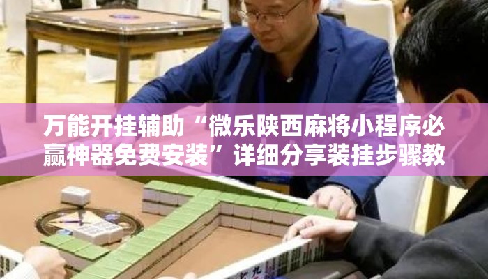 万能开挂辅助“微乐陕西麻将小程序必赢神器免费安装”详细分享装挂步骤教程