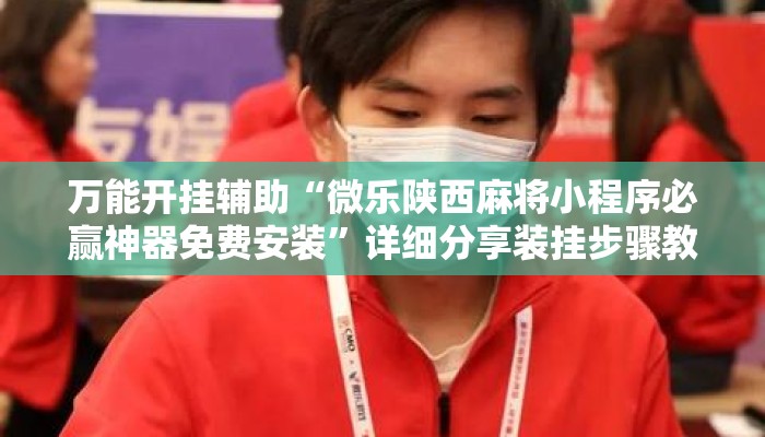 万能开挂辅助“微乐陕西麻将小程序必赢神器免费安装”详细分享装挂步骤教程