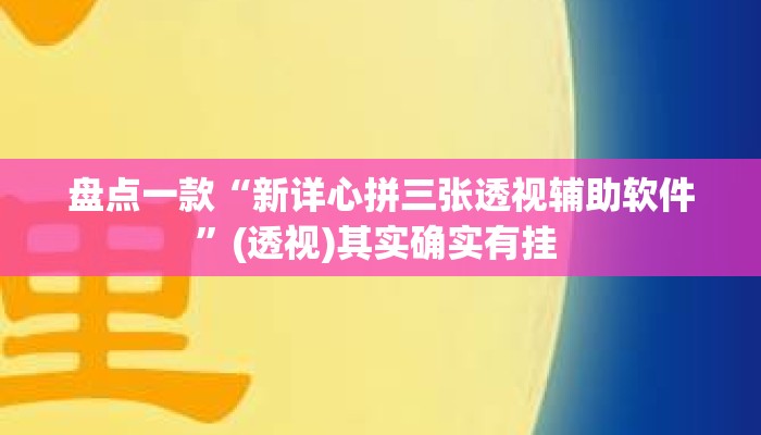 盘点一款“新详心拼三张透视辅助软件”(透视)其实确实有挂 