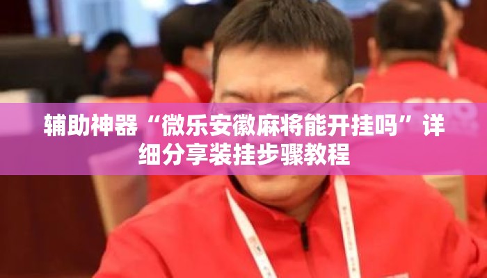 辅助神器“微乐安徽麻将能开挂吗	”详细分享装挂步骤教程