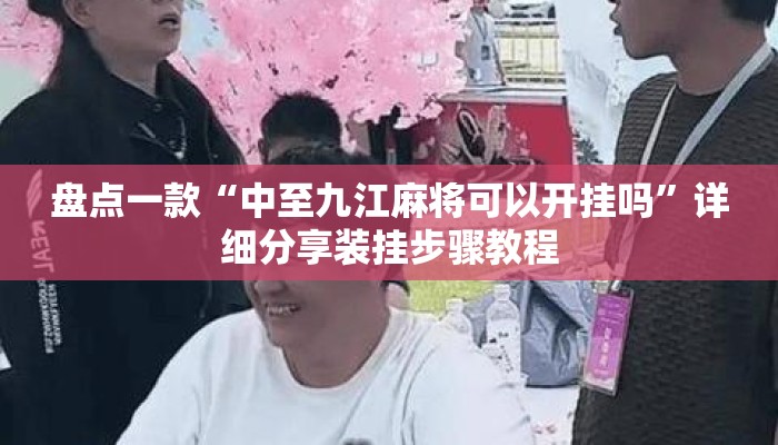 盘点一款“中至九江麻将可以开挂吗”详细分享装挂步骤教程