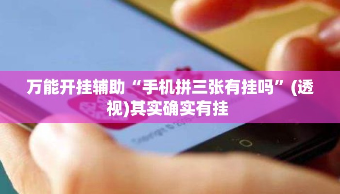 万能开挂辅助“手机拼三张有挂吗”(透视)其实确实有挂 