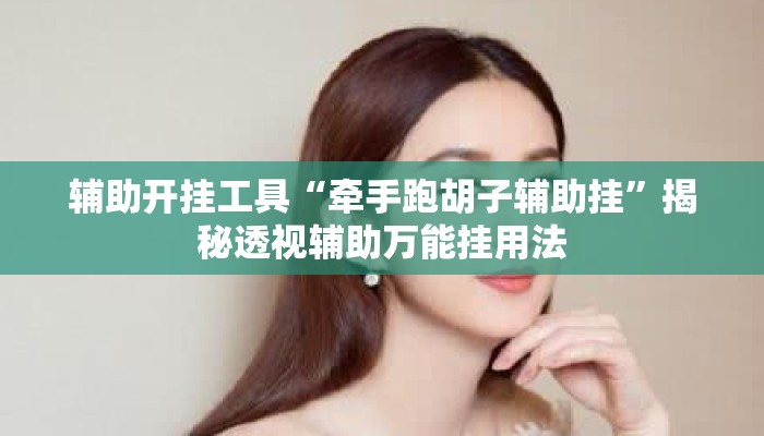 辅助开挂工具“牵手跑胡子辅助挂”揭秘透视辅助万能挂用法