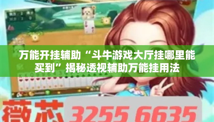 万能开挂辅助“斗牛游戏大厅挂哪里能买到”揭秘透视辅助万能挂用法