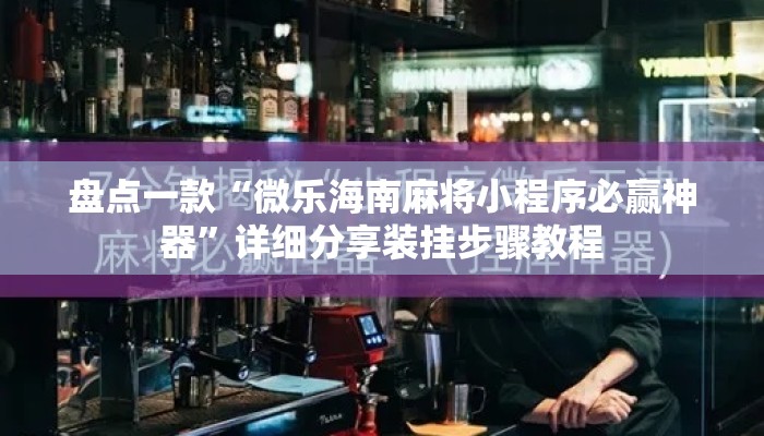 盘点一款“微乐海南麻将小程序必赢神器”详细分享装挂步骤教程