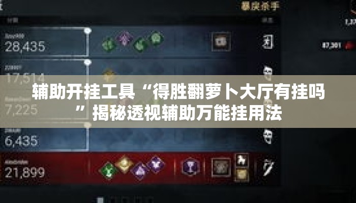 辅助开挂工具“得胜翻萝卜大厅有挂吗”揭秘透视辅助万能挂用法
