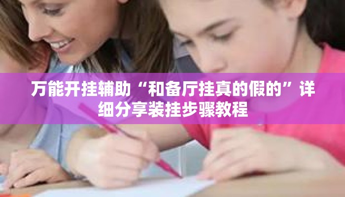 万能开挂辅助“和备厅挂真的假的”详细分享装挂步骤教程