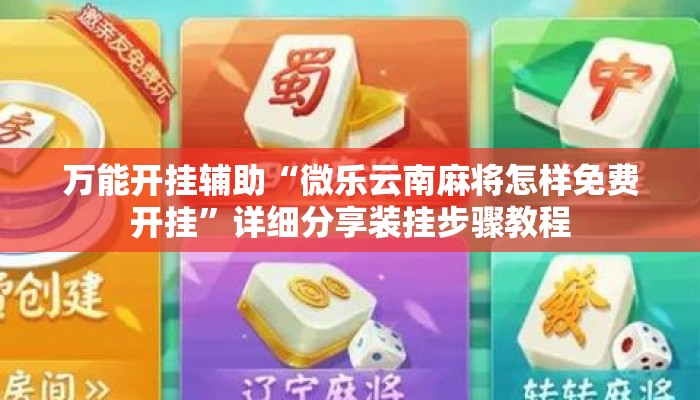 万能开挂辅助“微乐云南麻将怎样免费开挂	”详细分享装挂步骤教程
