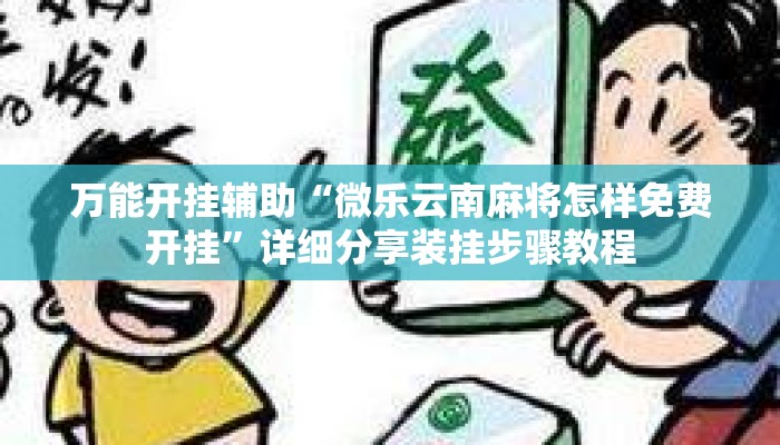 万能开挂辅助“微乐云南麻将怎样免费开挂”详细分享装挂步骤教程