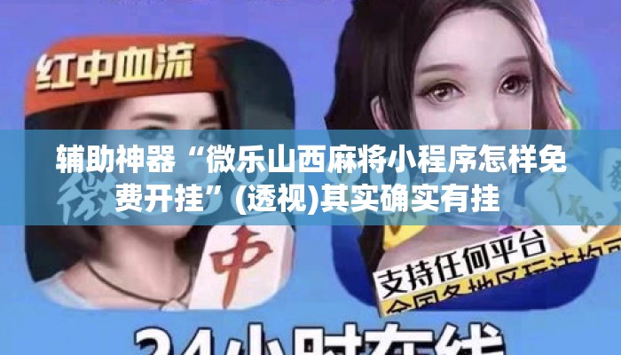 辅助神器“微乐山西麻将小程序怎样免费开挂”(透视)其实确实有挂 