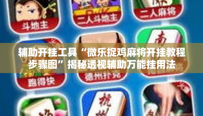 辅助开挂工具“微乐捉鸡麻将开挂教程步骤图”揭秘透视辅助万能挂用法