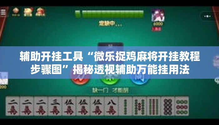 辅助开挂工具“微乐捉鸡麻将开挂教程步骤图”揭秘透视辅助万能挂用法