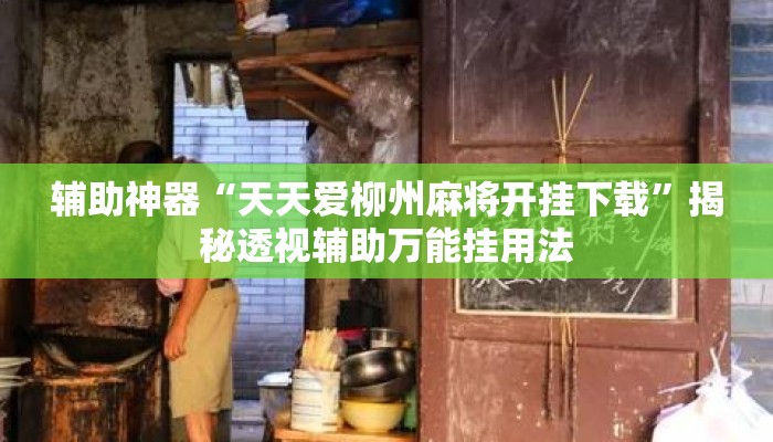 辅助神器“天天爱柳州麻将开挂下载	”揭秘透视辅助万能挂用法