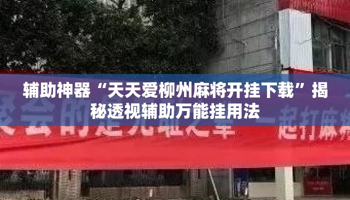 辅助神器“天天爱柳州麻将开挂下载”揭秘透视辅助万能挂用法