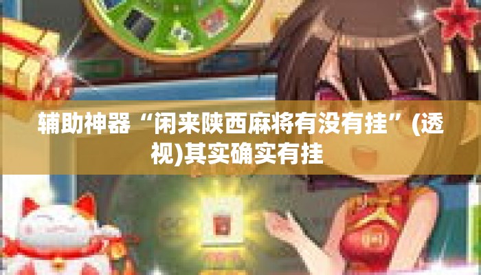 辅助神器“闲来陕西麻将有没有挂	”(透视)其实确实有挂 