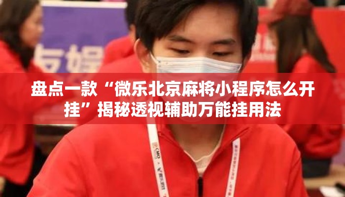 盘点一款“微乐北京麻将小程序怎么开挂”揭秘透视辅助万能挂用法