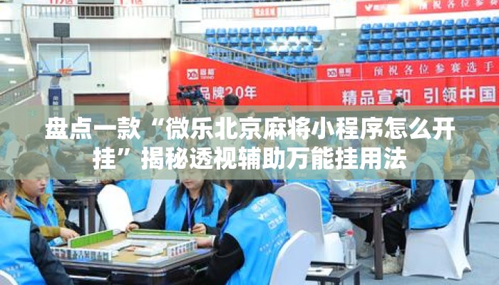 盘点一款“微乐北京麻将小程序怎么开挂	”揭秘透视辅助万能挂用法