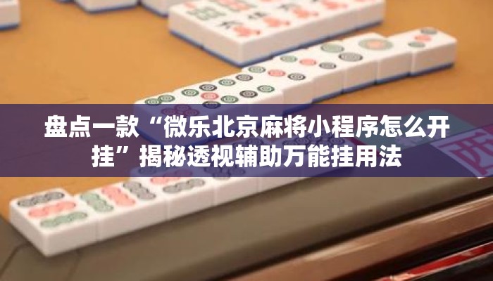 盘点一款“微乐北京麻将小程序怎么开挂”揭秘透视辅助万能挂用法