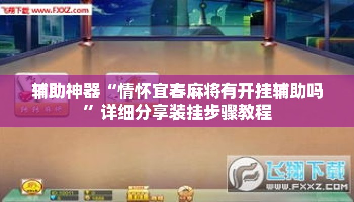 辅助神器“情怀宜春麻将有开挂辅助吗”详细分享装挂步骤教程