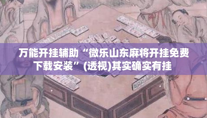 万能开挂辅助“微乐山东麻将开挂免费下载安装”(透视)其实确实有挂 