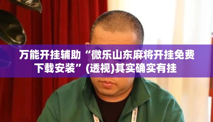 万能开挂辅助“微乐山东麻将开挂免费下载安装	”(透视)其实确实有挂 