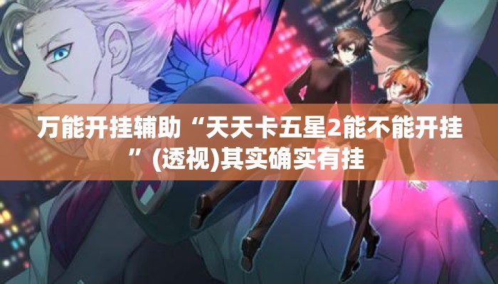 万能开挂辅助“天天卡五星2能不能开挂	”(透视)其实确实有挂 