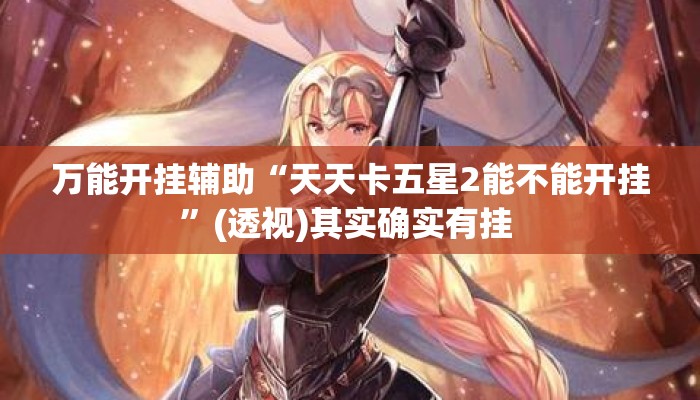 万能开挂辅助“天天卡五星2能不能开挂	”(透视)其实确实有挂 