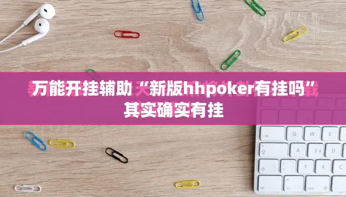 万能开挂辅助“新版hhpoker有挂吗	”其实确实有挂