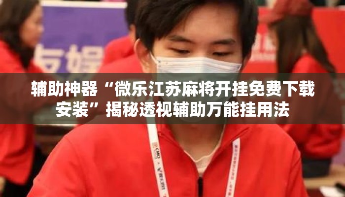 辅助神器“微乐江苏麻将开挂免费下载安装”揭秘透视辅助万能挂用法