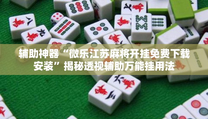 辅助神器“微乐江苏麻将开挂免费下载安装	”揭秘透视辅助万能挂用法