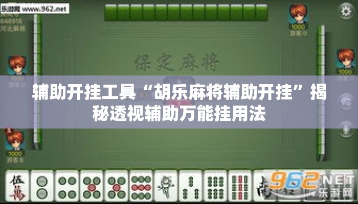 辅助开挂工具“胡乐麻将辅助开挂”揭秘透视辅助万能挂用法