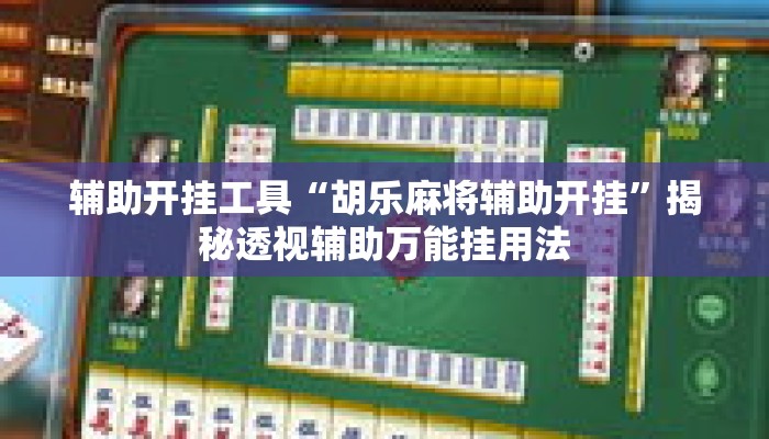 辅助开挂工具“胡乐麻将辅助开挂	”揭秘透视辅助万能挂用法