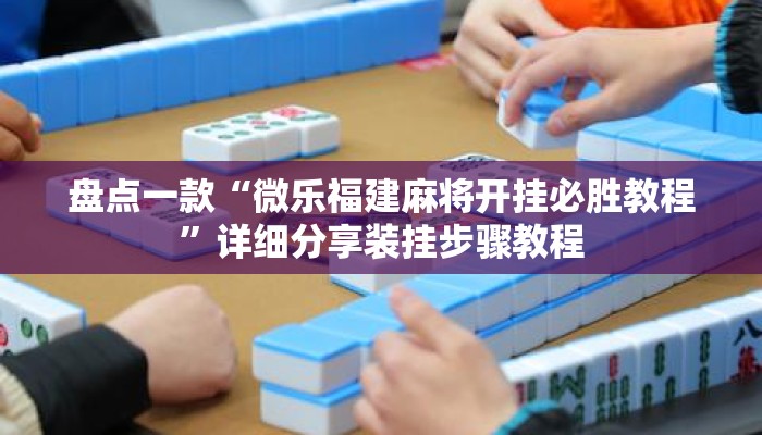 盘点一款“微乐福建麻将开挂必胜教程”详细分享装挂步骤教程