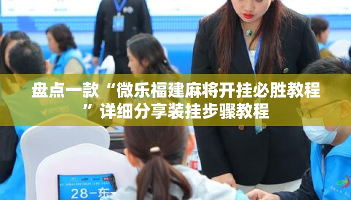 盘点一款“微乐福建麻将开挂必胜教程”详细分享装挂步骤教程