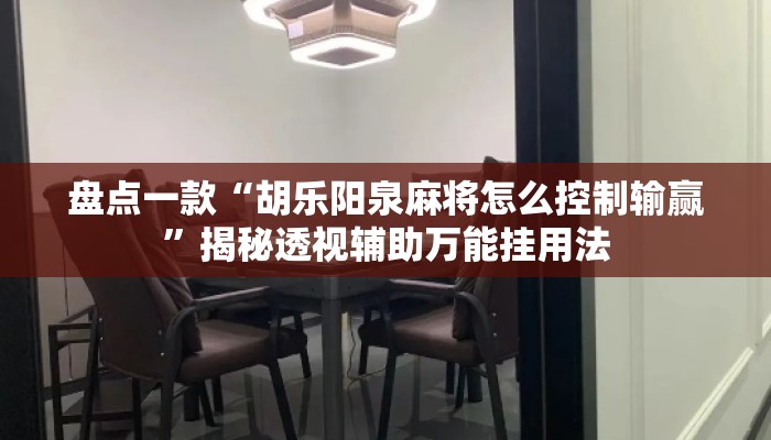 盘点一款“胡乐阳泉麻将怎么控制输赢”揭秘透视辅助万能挂用法