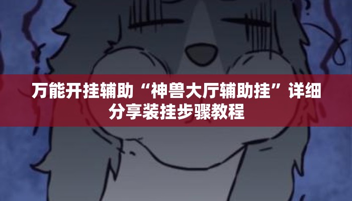 万能开挂辅助“神兽大厅辅助挂”详细分享装挂步骤教程