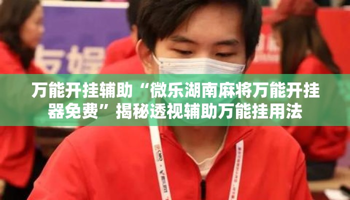 万能开挂辅助“微乐湖南麻将万能开挂器免费	”揭秘透视辅助万能挂用法