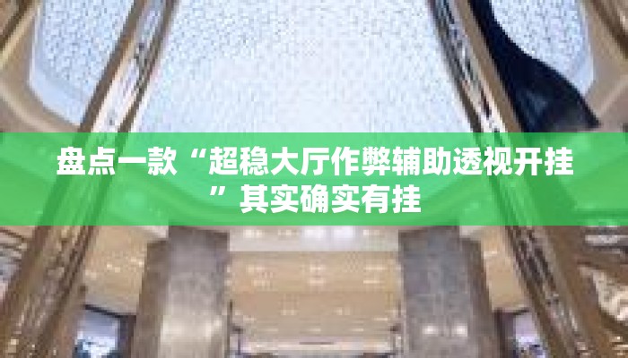 盘点一款“超稳大厅作弊辅助透视开挂”其实确实有挂