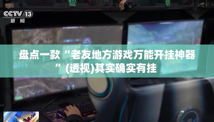 盘点一款“老友地方游戏万能开挂神器”(透视)其实确实有挂 