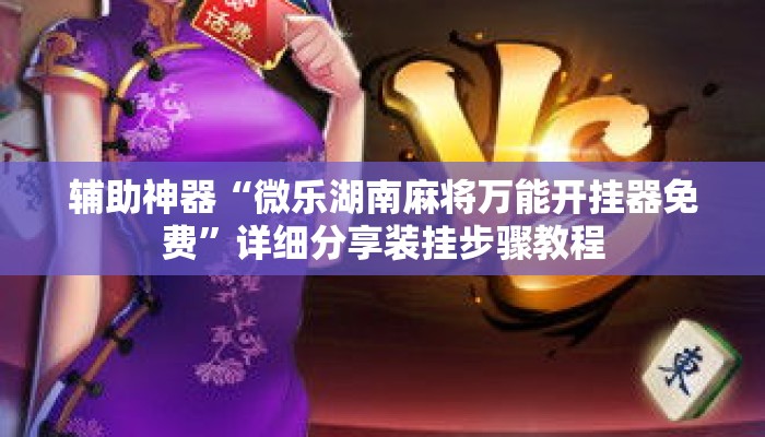 辅助神器“微乐湖南麻将万能开挂器免费”详细分享装挂步骤教程