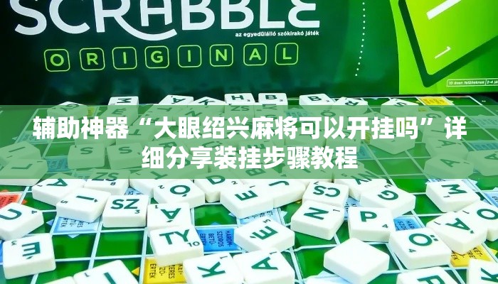辅助神器“大眼绍兴麻将可以开挂吗	”详细分享装挂步骤教程