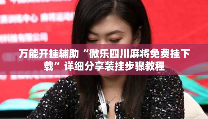 万能开挂辅助“微乐四川麻将免费挂下载”详细分享装挂步骤教程