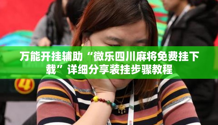 万能开挂辅助“微乐四川麻将免费挂下载”详细分享装挂步骤教程