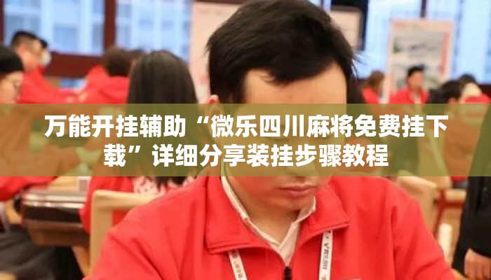 万能开挂辅助“微乐四川麻将免费挂下载”详细分享装挂步骤教程