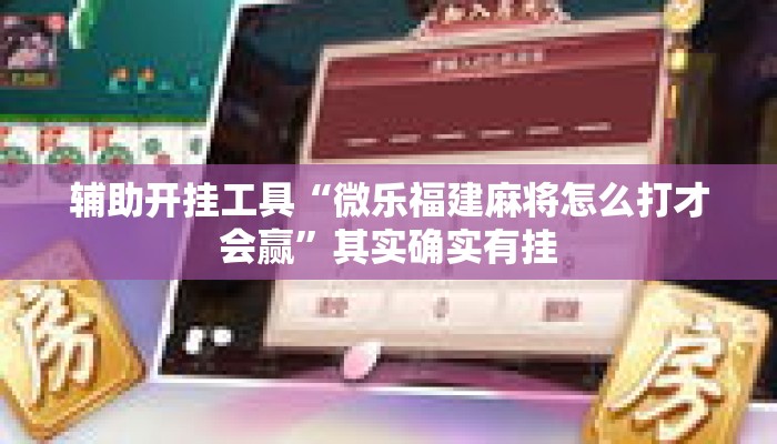 辅助开挂工具“微乐福建麻将怎么打才会赢”其实确实有挂