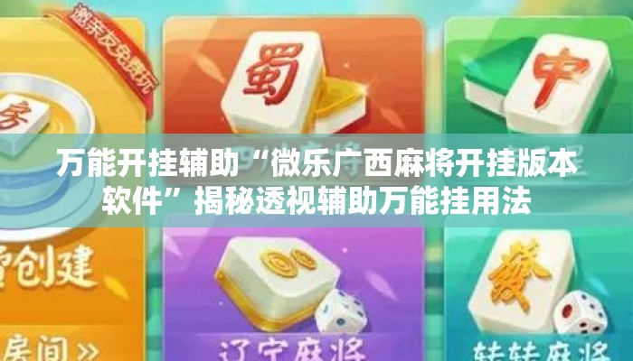 万能开挂辅助“微乐广西麻将开挂版本软件	”揭秘透视辅助万能挂用法