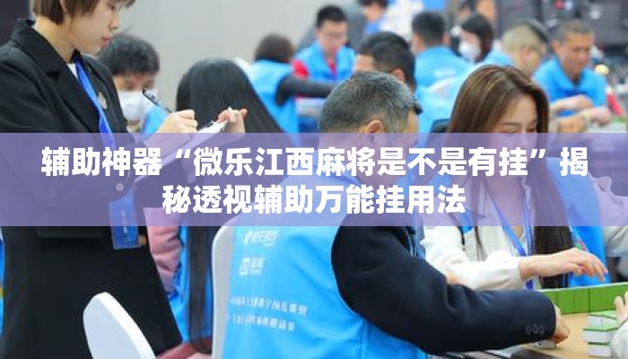 辅助神器“微乐江西麻将是不是有挂”揭秘透视辅助万能挂用法