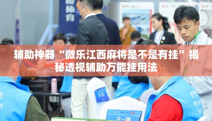 辅助神器“微乐江西麻将是不是有挂”揭秘透视辅助万能挂用法