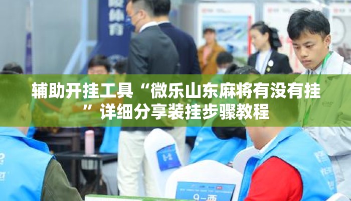 辅助开挂工具“微乐山东麻将有没有挂”详细分享装挂步骤教程