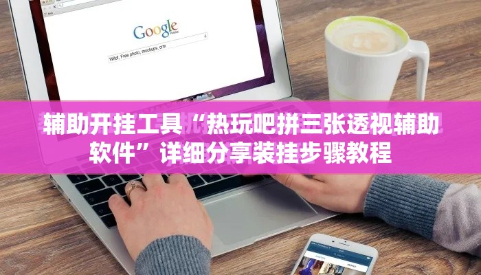 辅助开挂工具“热玩吧拼三张透视辅助软件”详细分享装挂步骤教程